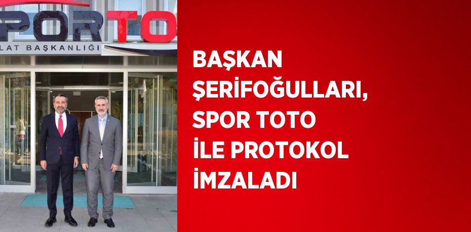 BAŞKAN ŞERİFOĞULLARI, SPOR TOTO İLE PROTOKOL İMZALADI