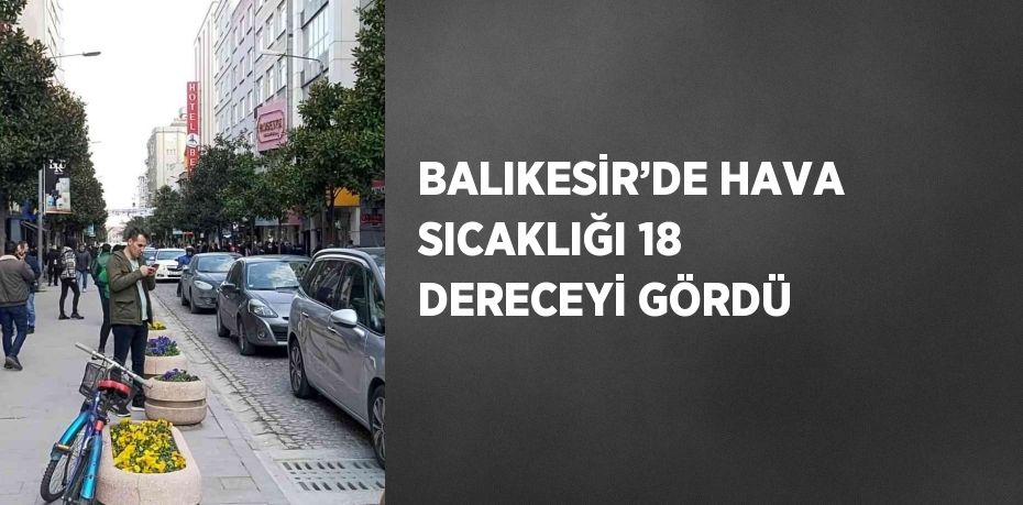 BALIKESİR’DE HAVA SICAKLIĞI 18 DERECEYİ GÖRDÜ