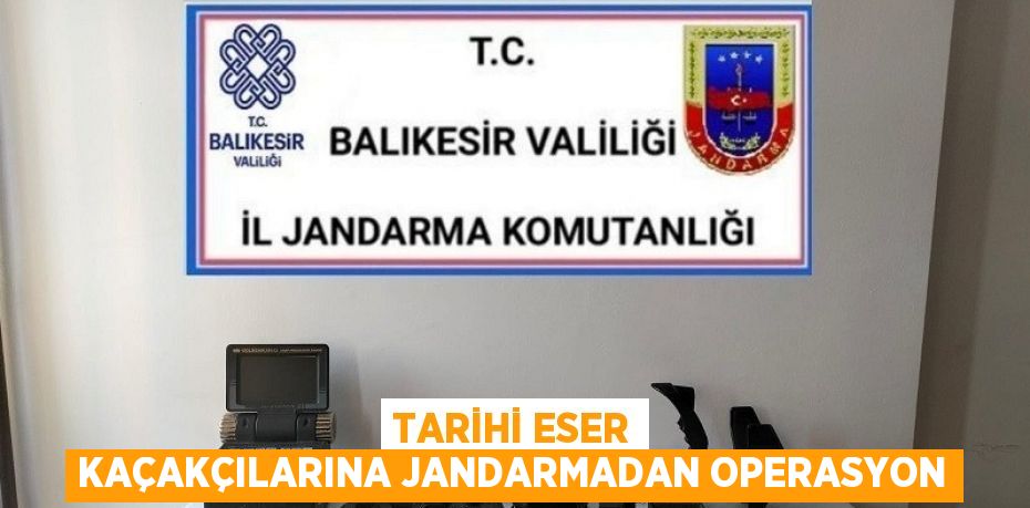 TARİHİ ESER KAÇAKÇILARINA JANDARMADAN OPERASYON