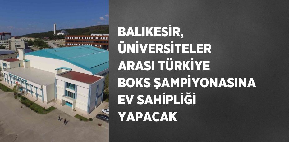 BALIKESİR, ÜNİVERSİTELER ARASI TÜRKİYE BOKS ŞAMPİYONASINA EV SAHİPLİĞİ YAPACAK