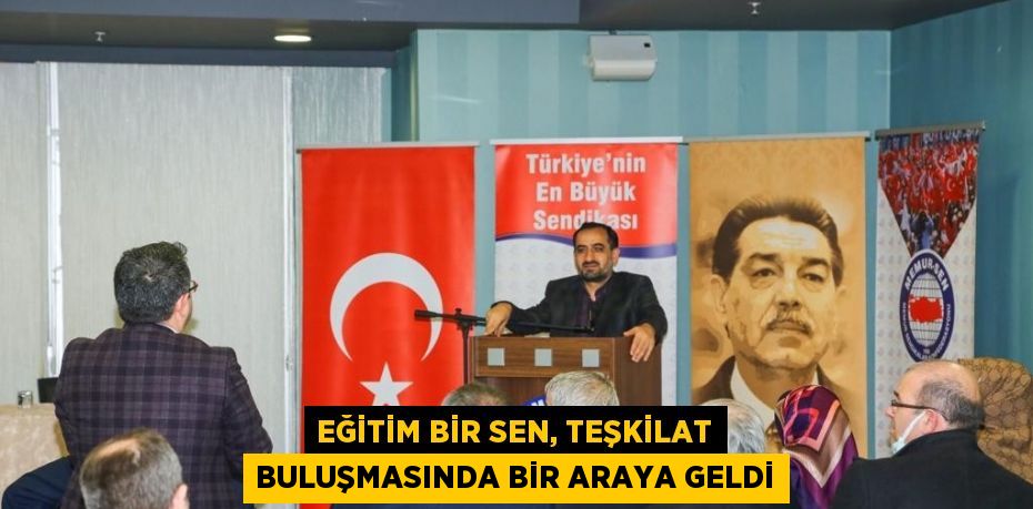 EĞİTİM BİR SEN, TEŞKİLAT BULUŞMASINDA BİR ARAYA GELDİ