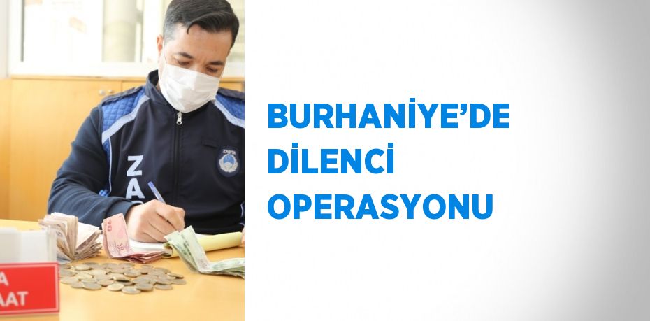 BURHANİYE’DE DİLENCİ OPERASYONU