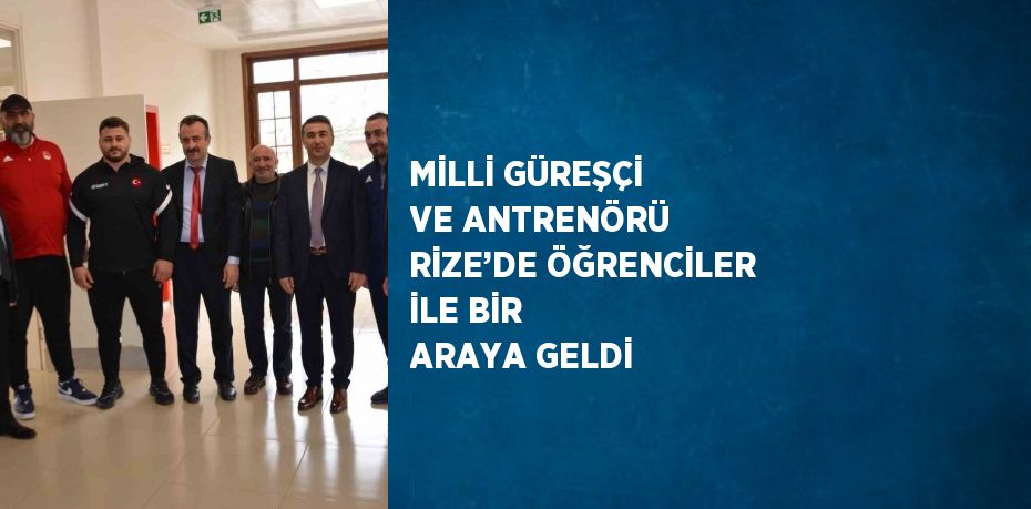 MİLLİ GÜREŞÇİ VE ANTRENÖRÜ RİZE’DE ÖĞRENCİLER İLE BİR ARAYA GELDİ