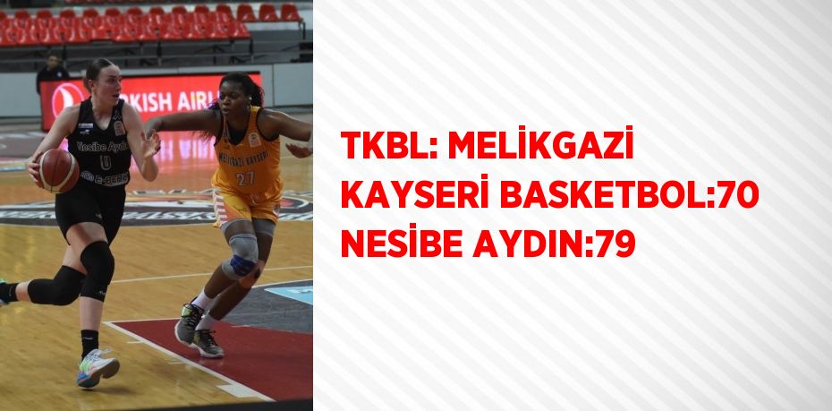 TKBL: MELİKGAZİ KAYSERİ BASKETBOL:70 NESİBE AYDIN:79