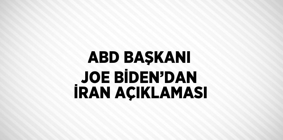 ABD BAŞKANI JOE BİDEN’DAN İRAN AÇIKLAMASI