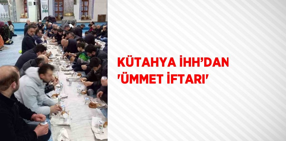 KÜTAHYA İHH’DAN 'ÜMMET İFTARI'