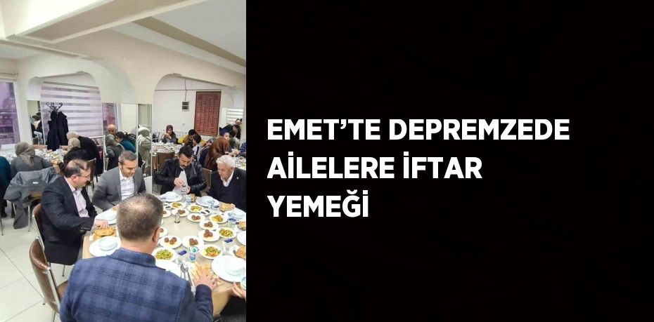 EMET’TE DEPREMZEDE AİLELERE İFTAR YEMEĞİ