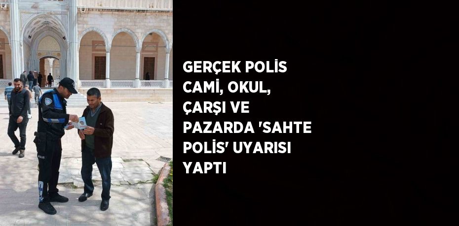 GERÇEK POLİS CAMİ, OKUL, ÇARŞI VE PAZARDA 'SAHTE POLİS' UYARISI YAPTI