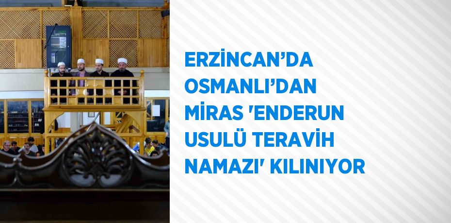 ERZİNCAN’DA OSMANLI’DAN MİRAS 'ENDERUN USULÜ TERAVİH NAMAZI' KILINIYOR