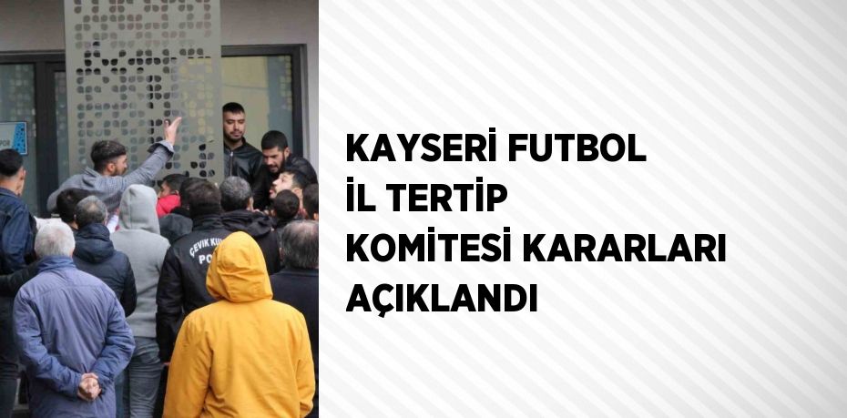 KAYSERİ FUTBOL İL TERTİP KOMİTESİ KARARLARI AÇIKLANDI