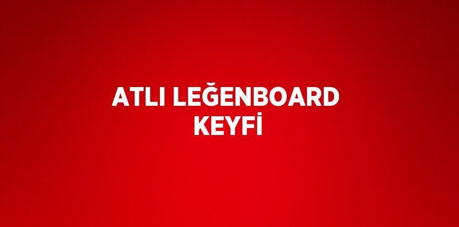 ATLI LEĞENBOARD KEYFİ