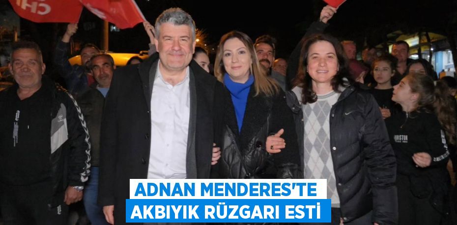 ADNAN MENDERES’TE AKBIYIK RÜZGARI ESTİ