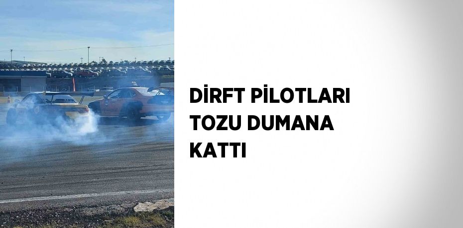 DİRFT PİLOTLARI TOZU DUMANA KATTI