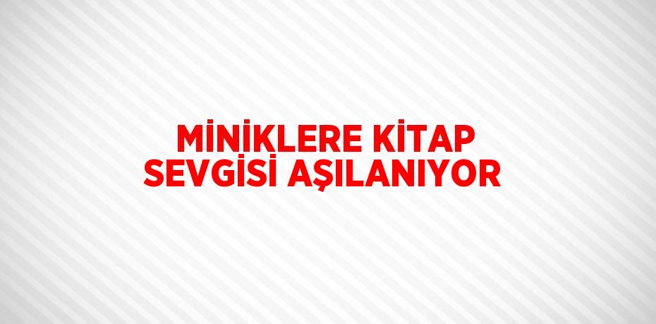 MİNİKLERE KİTAP SEVGİSİ AŞILANIYOR