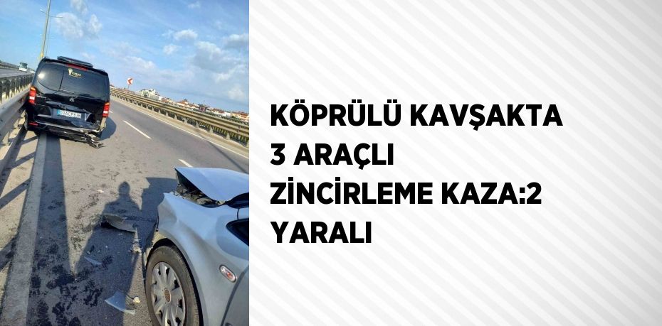 KÖPRÜLÜ KAVŞAKTA 3 ARAÇLI ZİNCİRLEME KAZA:2 YARALI