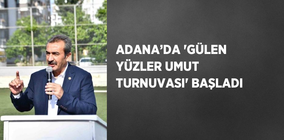 ADANA’DA 'GÜLEN YÜZLER UMUT TURNUVASI' BAŞLADI