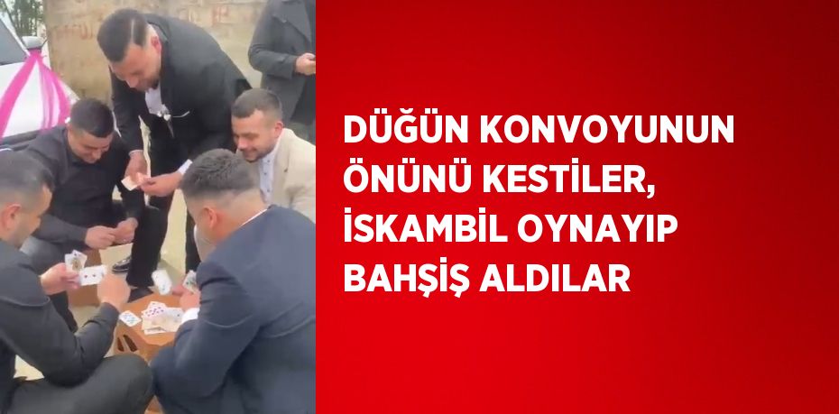 DÜĞÜN KONVOYUNUN ÖNÜNÜ KESTİLER, İSKAMBİL OYNAYIP BAHŞİŞ ALDILAR