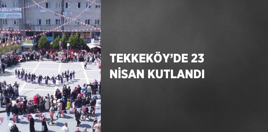 TEKKEKÖY’DE 23 NİSAN KUTLANDI