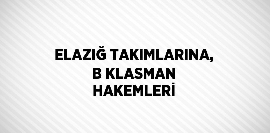 ELAZIĞ TAKIMLARINA, B KLASMAN HAKEMLERİ