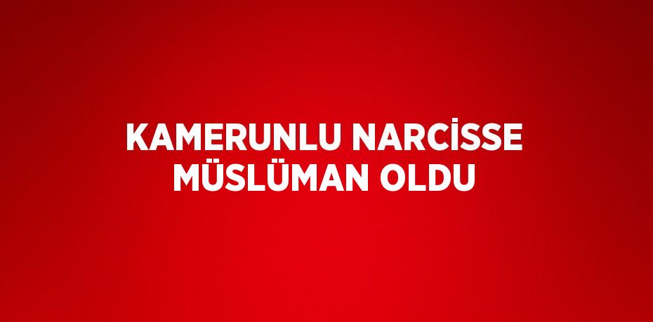 KAMERUNLU NARCİSSE MÜSLÜMAN OLDU