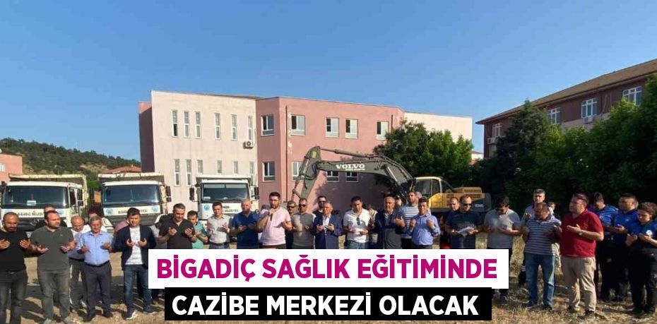 BİGADİÇ SAĞLIK EĞİTİMİNDE CAZİBE MERKEZİ OLACAK