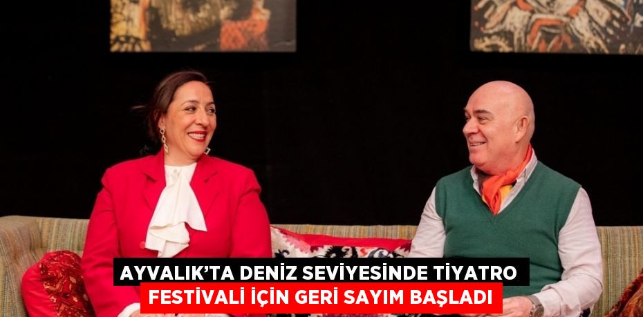 AYVALIK’TA DENİZ SEVİYESİNDE TİYATRO FESTİVALİ İÇİN GERİ SAYIM BAŞLADI