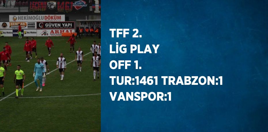 TFF 2. LİG PLAY OFF 1. TUR:1461 TRABZON:1 VANSPOR:1