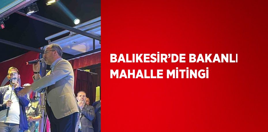 BALIKESİR’DE BAKANLI MAHALLE MİTİNGİ