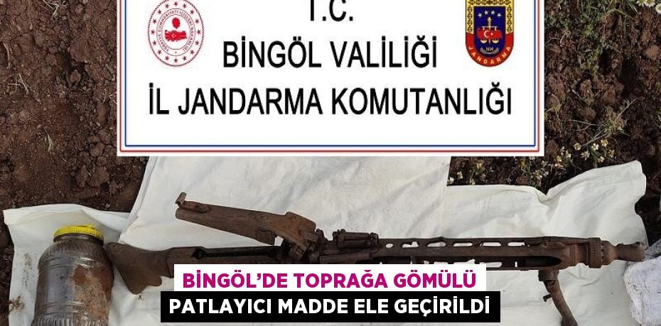 BİNGÖL’DE TOPRAĞA GÖMÜLÜ PATLAYICI MADDE ELE GEÇİRİLDİ