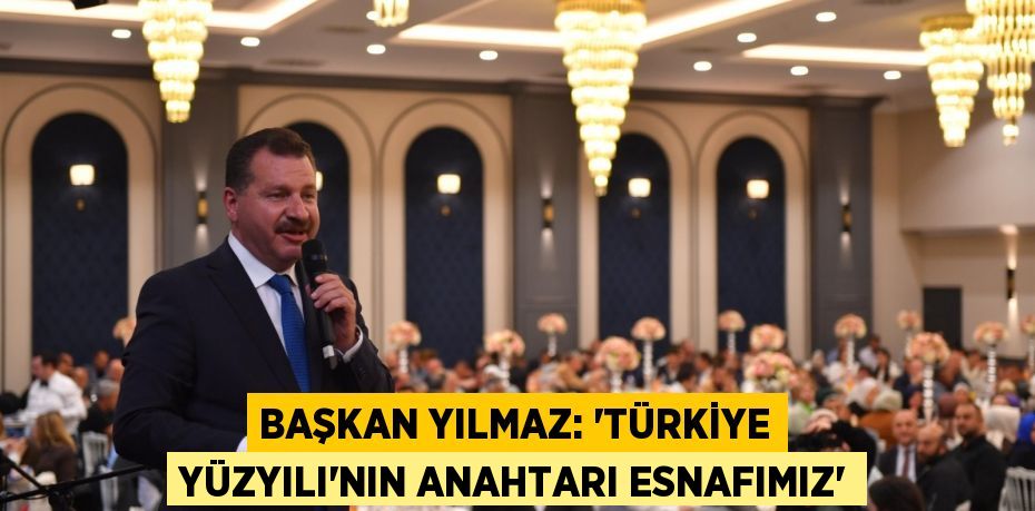 Başkan Yılmaz: “Türkiye Yüzyılı’nın anahtarı esnafımız”