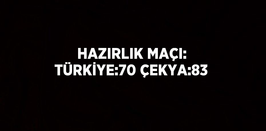 HAZIRLIK MAÇI: TÜRKİYE:70 ÇEKYA:83