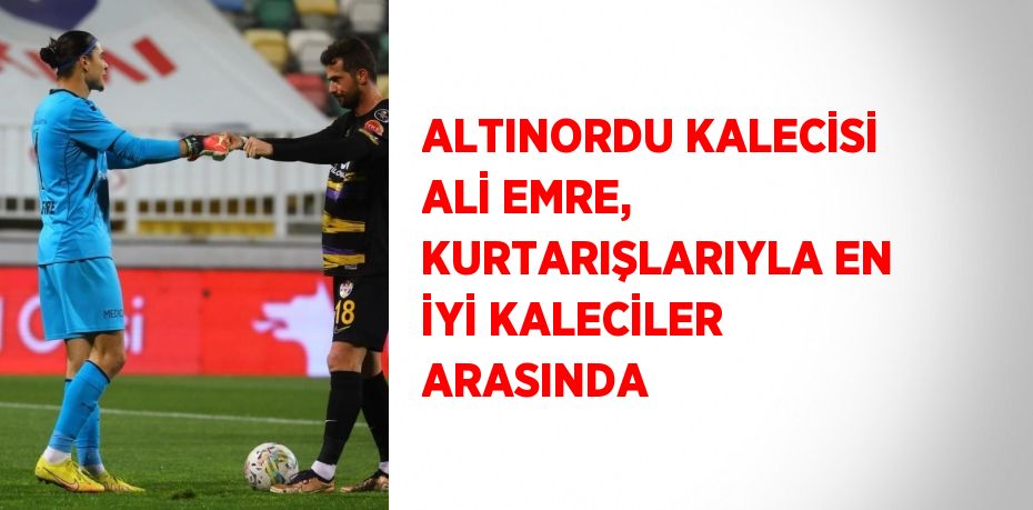 ALTINORDU KALECİSİ ALİ EMRE, KURTARIŞLARIYLA EN İYİ KALECİLER ARASINDA