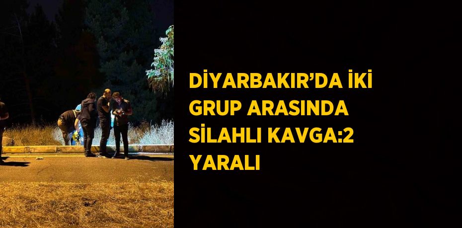 DİYARBAKIR’DA İKİ GRUP ARASINDA SİLAHLI KAVGA:2 YARALI