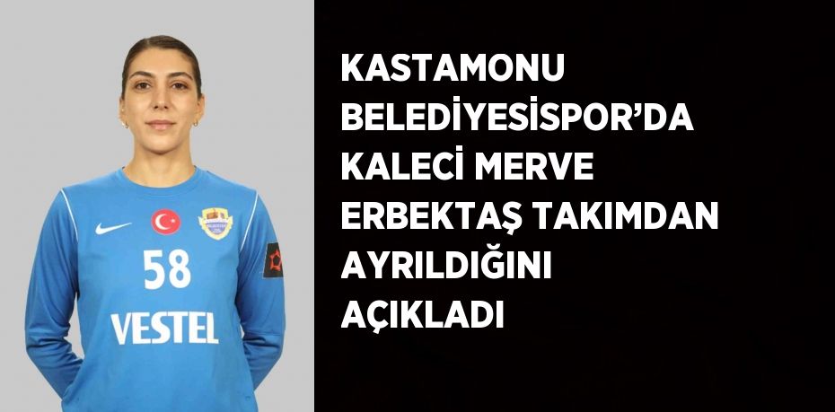 KASTAMONU BELEDİYESİSPOR’DA KALECİ MERVE ERBEKTAŞ TAKIMDAN AYRILDIĞINI AÇIKLADI