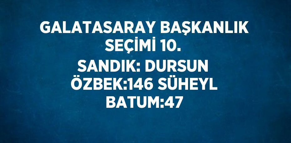 GALATASARAY BAŞKANLIK SEÇİMİ 10. SANDIK: DURSUN ÖZBEK:146 SÜHEYL BATUM:47