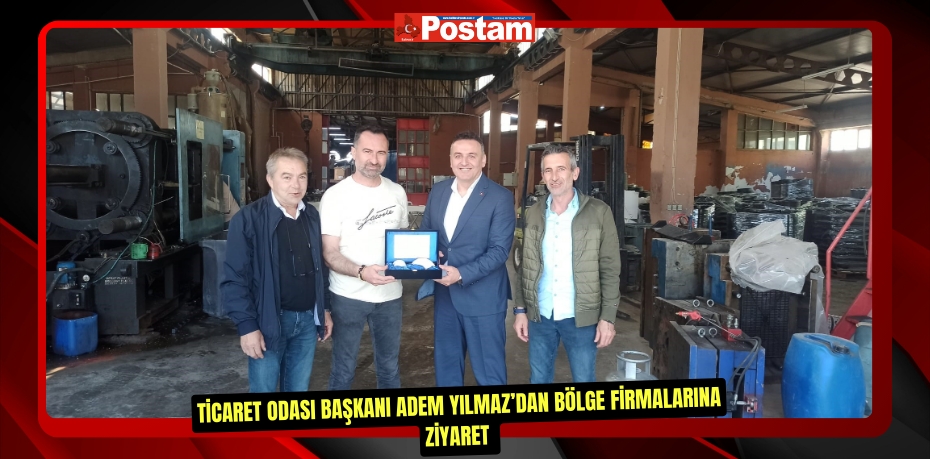 Ticaret Odası Başkanı Adem Yılmaz’dan bölge firmalarına ziyaret  