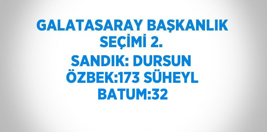 GALATASARAY BAŞKANLIK SEÇİMİ 2. SANDIK: DURSUN ÖZBEK:173 SÜHEYL BATUM:32