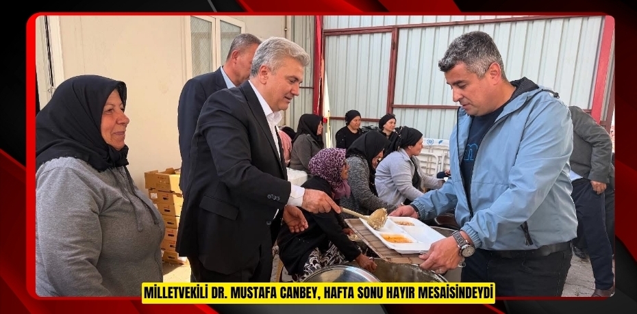 MİLLETVEKİLİ DR. MUSTAFA CANBEY, HAFTA SONU HAYIR MESAİSİNDEYDİ