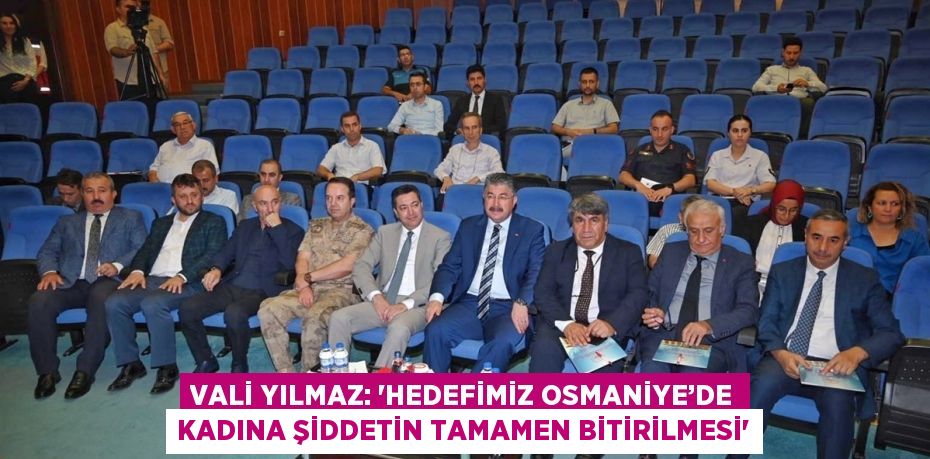 VALİ YILMAZ: 'HEDEFİMİZ OSMANİYE’DE KADINA ŞİDDETİN TAMAMEN BİTİRİLMESİ'