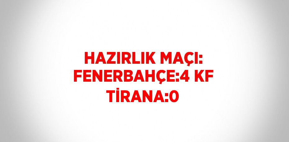 HAZIRLIK MAÇI: FENERBAHÇE:4 KF TİRANA:0