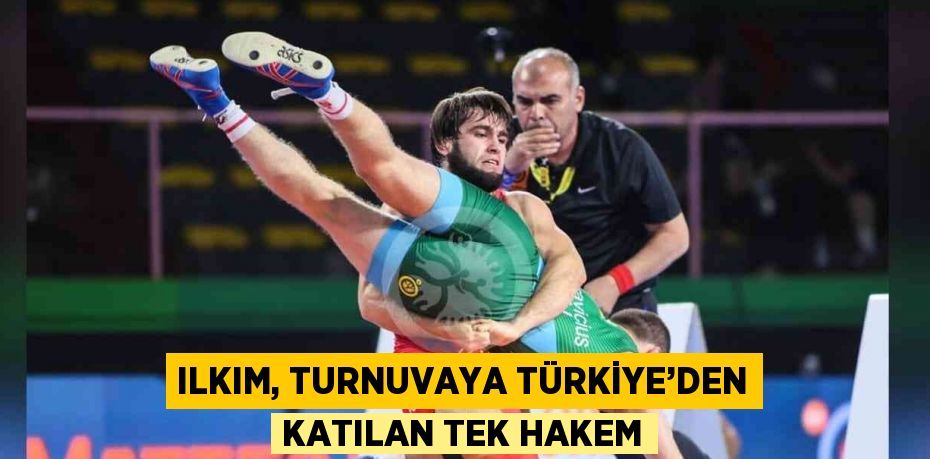 ILKIM, TURNUVAYA TÜRKİYE’DEN KATILAN TEK HAKEM