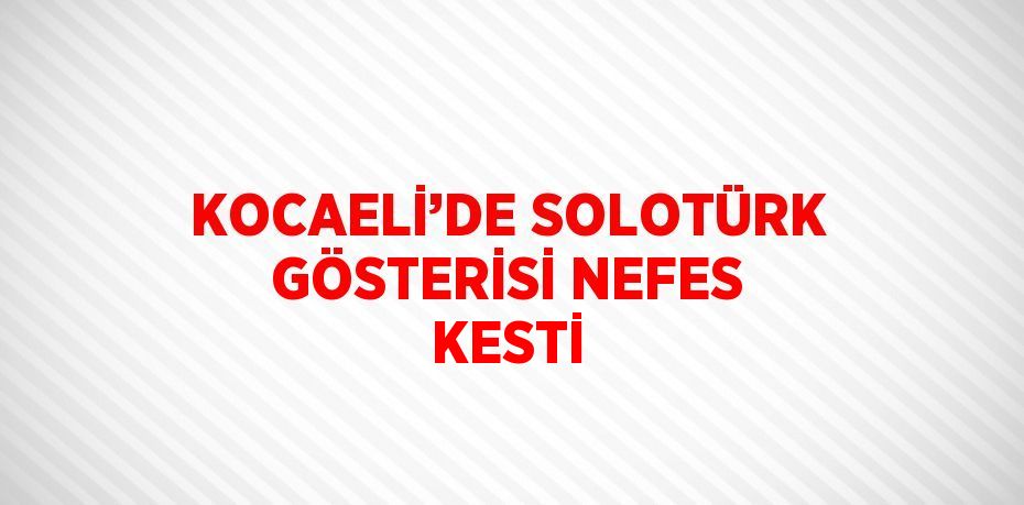 KOCAELİ’DE SOLOTÜRK GÖSTERİSİ NEFES KESTİ