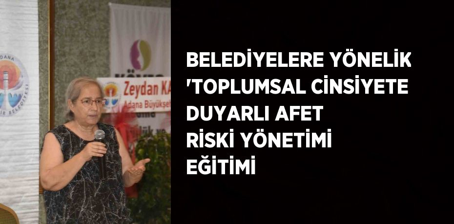 BELEDİYELERE YÖNELİK 'TOPLUMSAL CİNSİYETE DUYARLI AFET RİSKİ YÖNETİMİ EĞİTİMİ