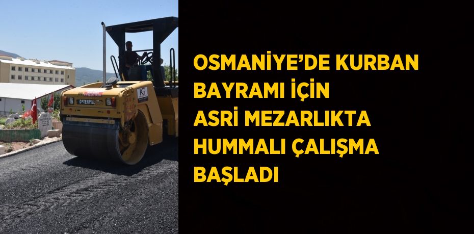 OSMANİYE’DE KURBAN BAYRAMI İÇİN ASRİ MEZARLIKTA HUMMALI ÇALIŞMA BAŞLADI