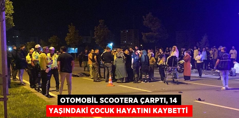 OTOMOBİL SCOOTERA ÇARPTI, 14 YAŞINDAKİ ÇOCUK HAYATINI KAYBETTİ