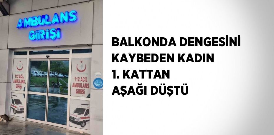 BALKONDA DENGESİNİ KAYBEDEN KADIN 1. KATTAN AŞAĞI DÜŞTÜ