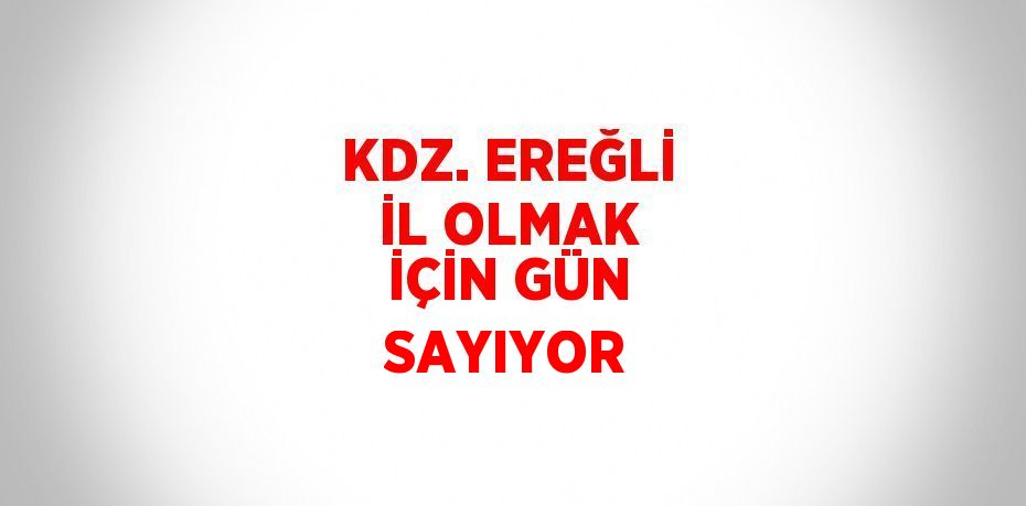 KDZ. EREĞLİ İL OLMAK İÇİN GÜN SAYIYOR