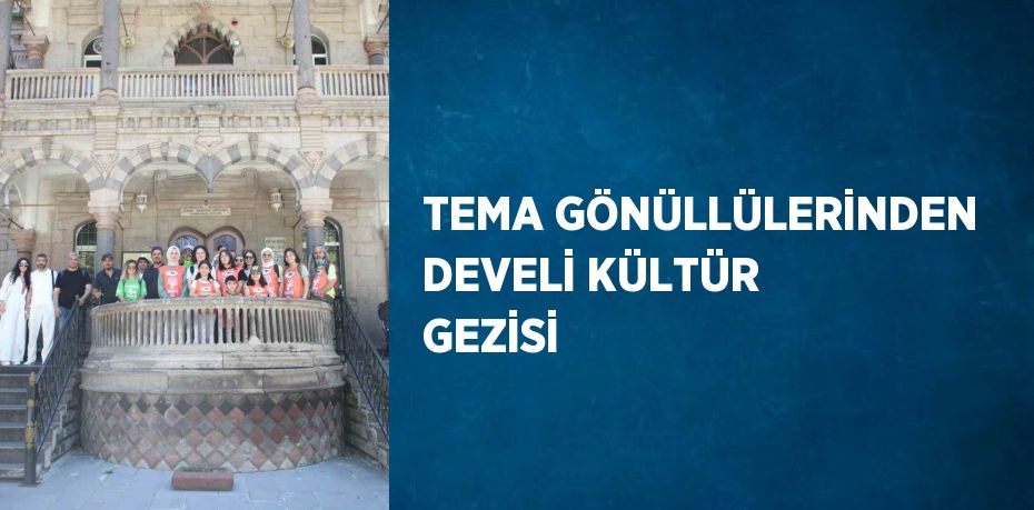 TEMA GÖNÜLLÜLERİNDEN DEVELİ KÜLTÜR GEZİSİ