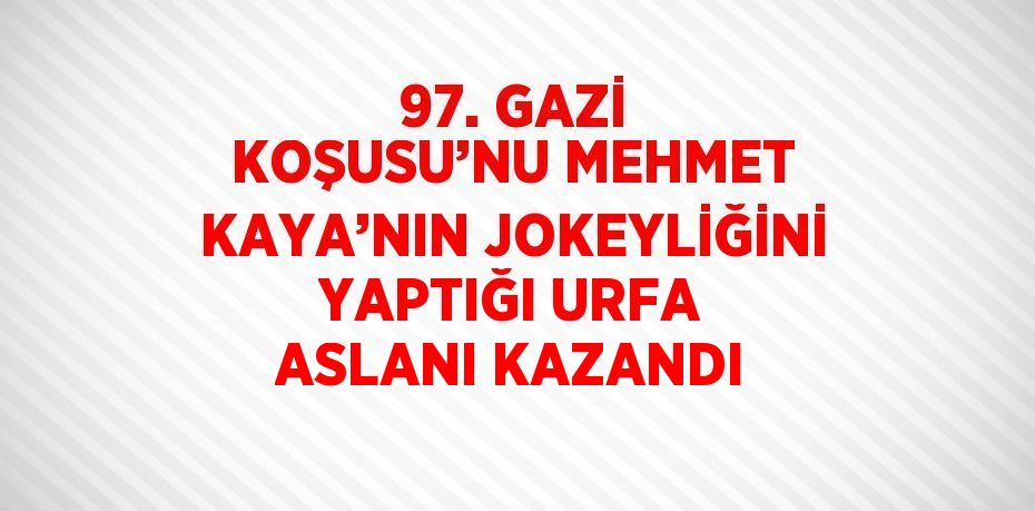 97. GAZİ KOŞUSU’NU MEHMET KAYA’NIN JOKEYLİĞİNİ YAPTIĞI URFA ASLANI KAZANDI