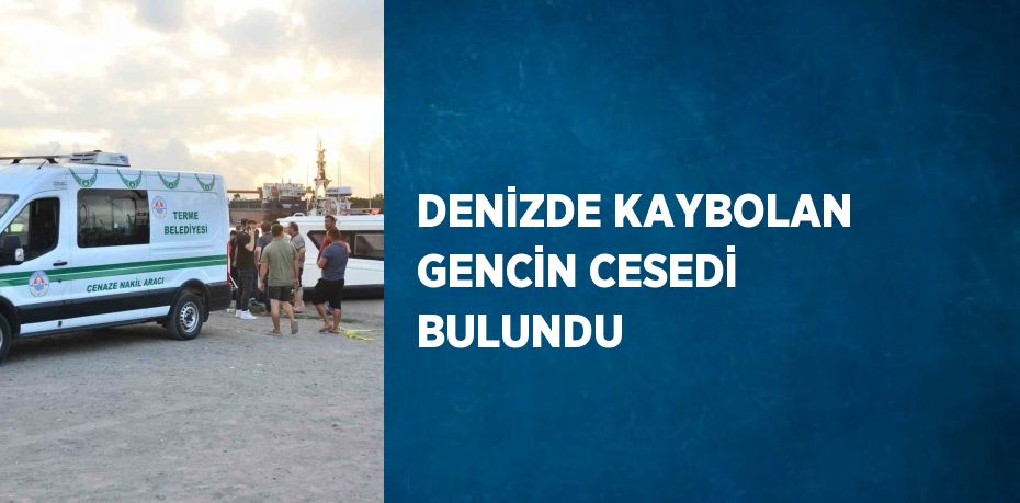 DENİZDE KAYBOLAN GENCİN CESEDİ BULUNDU